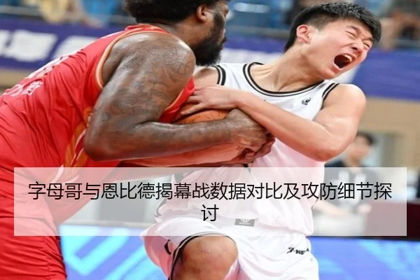 字母哥与恩比德揭幕战数据对比及攻防细节探讨